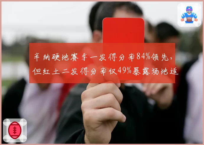 辛纳硬地赛季一发得分率84%领先，但红土二发得分率仅49%暴露场地适应差