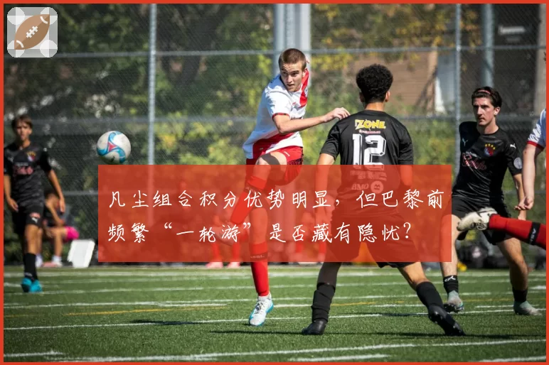 凡尘组合积分优势明显，但巴黎前频繁“一轮游”是否藏有隐忧？