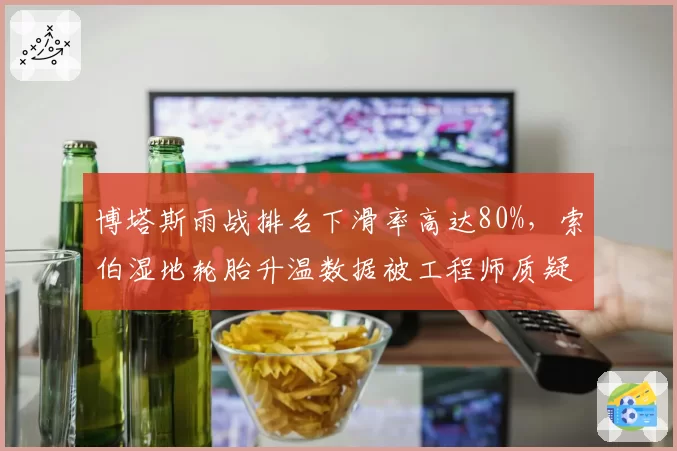 博塔斯雨战排名下滑率高达80%，索伯湿地轮胎升温数据被工程师质疑