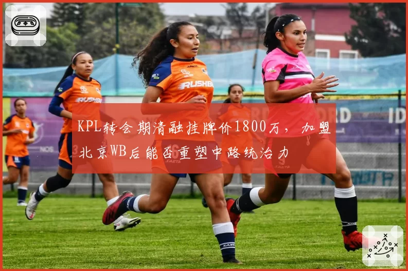 KPL转会期清融挂牌价1800万，加盟北京WB后能否重塑中路统治力