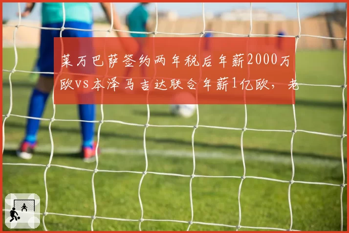 莱万巴萨签约两年税后年薪2000万欧vs本泽马吉达联合年薪1亿欧，老将西甲中东路线大不同