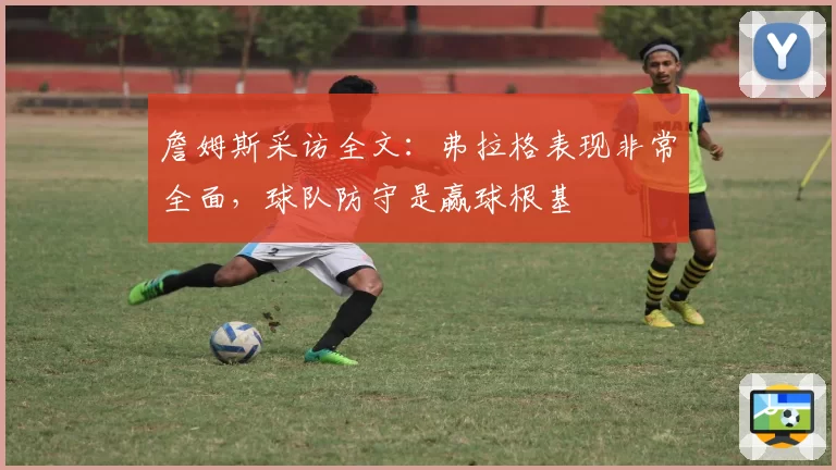 詹姆斯采访全文：弗拉格表现非常全面，球队防守是赢球根基