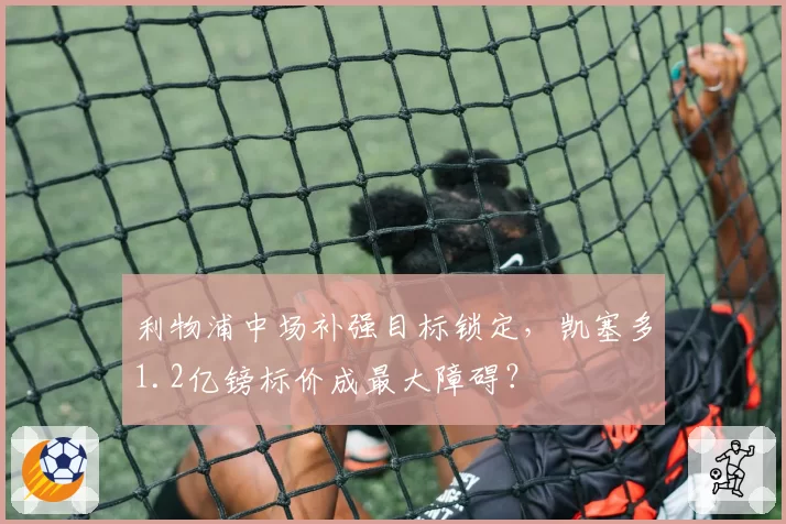 利物浦中场补强目标锁定，凯塞多1.2亿镑标价成最大障碍？