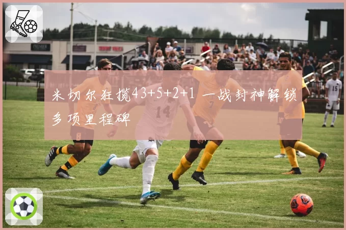 米切尔狂揽43+5+2+1 一战封神解锁多项里程碑