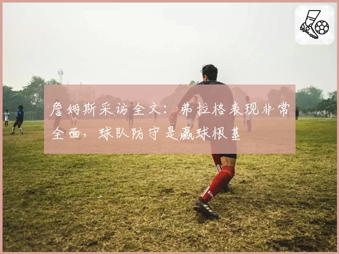 詹姆斯采访全文：弗拉格表现非常全面，球队防守是赢球根基