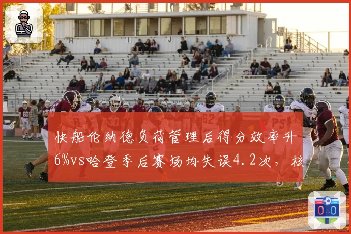 快船伦纳德负荷管理后得分效率升6%vs哈登季后赛场均失误4.2次,核心轮转时间博弈