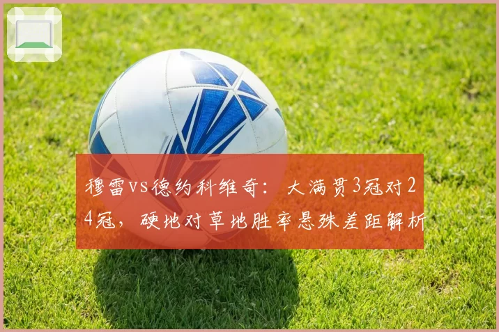 穆雷vs德约科维奇：大满贯3冠对24冠，硬地对草地胜率悬殊差距解析