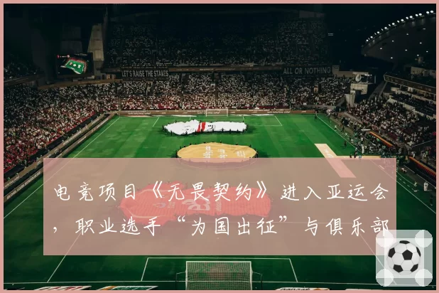 电竞项目《无畏契约》进入亚运会,职业选手“为国出征”与俱乐部合同冲突何解?