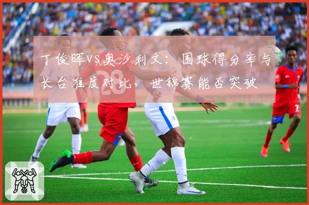 丁俊晖vs奥沙利文：围球得分率与长台准度对比，世锦赛能否突破