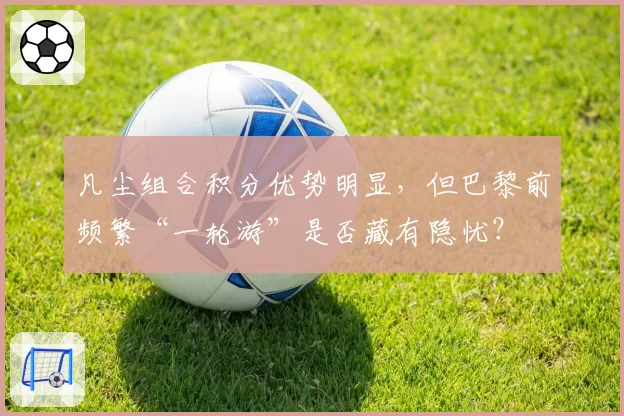 凡尘组合积分优势明显，但巴黎前频繁“一轮游”是否藏有隐忧？