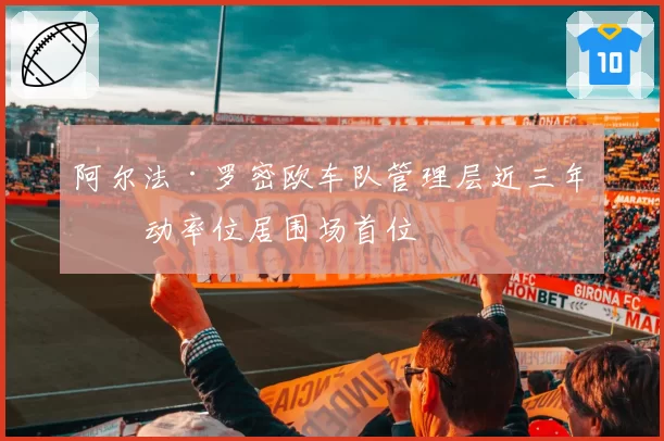 阿尔法·罗密欧车队管理层近三年流动率位居围场首位