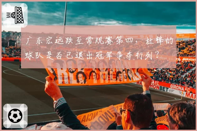 广东宏远跌至常规赛第四，杜锋的球队是否已退出冠军争夺行列？