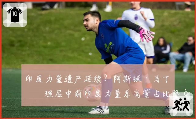 印度力量遗产延续？阿斯顿·马丁管理层中前印度力量系高管占比降至18%