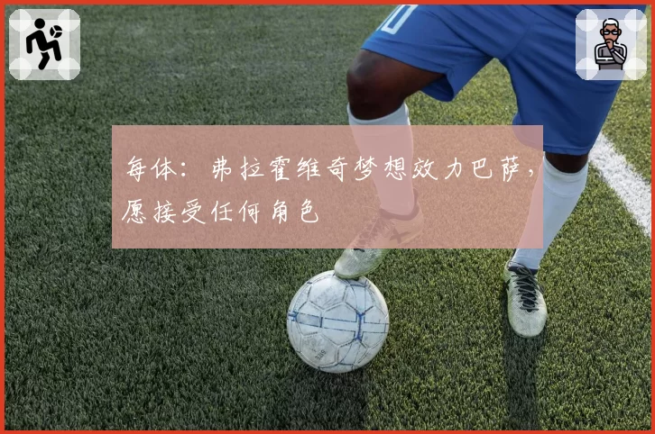 每体：弗拉霍维奇梦想效力巴萨，愿接受任何角色