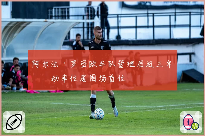 阿尔法·罗密欧车队管理层近三年流动率位居围场首位