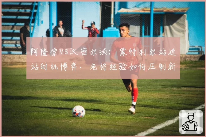 阿隆索vs汉密尔顿：蒙特利尔站进站时机博弈，老将经验如何压制新锐？